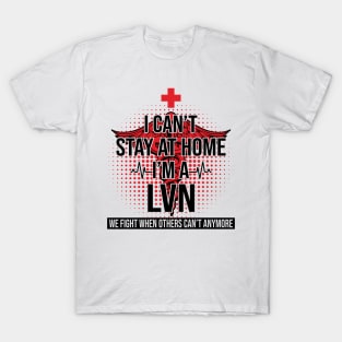 I Can't Stay At Home I'm A LVN We Fight - Nurse Gift T-Shirt